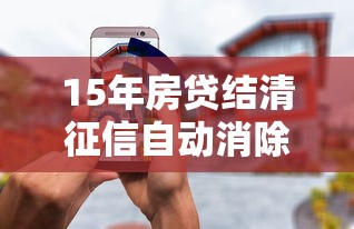 15年房贷结清征信自动消除
