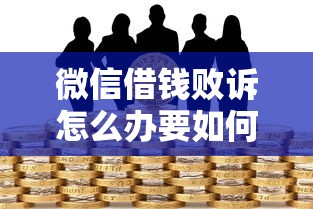 微信借钱败诉怎么办要如何应对法律风险挽回损失和保护信用