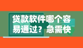 贷款软件哪个容易通过？急需快速下款的平台推荐