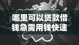 哪里可以贷款借钱急需用钱快速到账的靠谱渠道