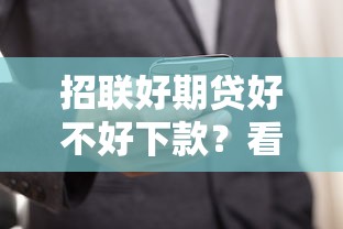 招联好期贷好不好下款？看看真实通过率和快速放款技巧
