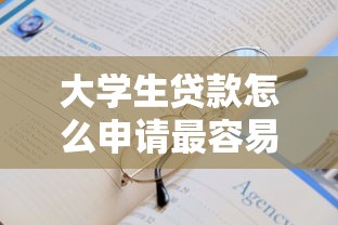 大学生贷款怎么申请最容易通过？急需快速下款的靠谱渠道推荐