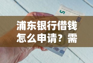 浦东银行借钱怎么申请？需要满足哪些条件才能快速放款