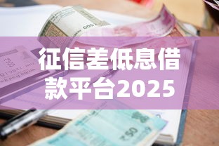 征信差低息借款平台2025最新推荐