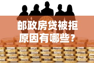 邮政房贷被拒原因有哪些？如何补救才能成功贷款