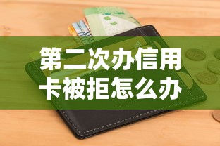 第二次办信用卡被拒怎么办如何避免再次申请失败