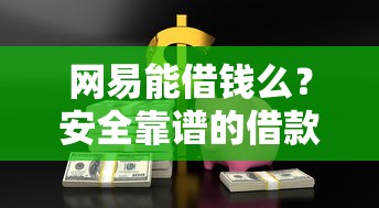 网易能借钱么？安全靠谱的借款平台推荐与避坑指南
