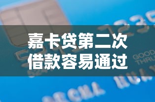 嘉卡贷第二次借款容易通过吗 想了解二次下款成功率和条件