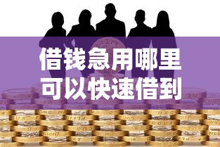 借钱急用哪里可以快速借到钱？急需安全可靠的借款渠道