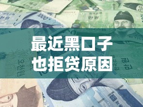 最近黑口子也拒贷原因解析