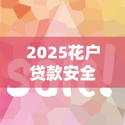 2025花户贷款安全易下款平台推荐