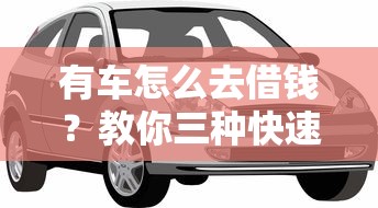 有车怎么去借钱？教你三种快速低息贷款的方法