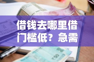 借钱去哪里借门槛低？急需快速放款的小额借款渠道推荐