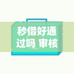 秒借好通过吗 审核快额度高的借款平台推荐