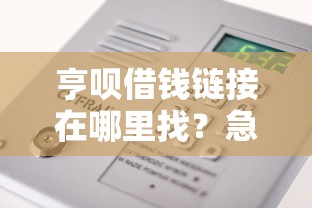 亨呗借钱链接在哪里找？急需正规安全的借款渠道