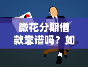 微花分期借款靠谱吗？如何申请低息安全的微花分期贷款