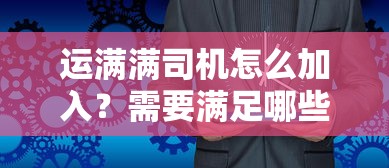 运满满司机怎么加入？需要满足哪些条件和流程