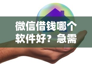 微信借钱哪个软件好？急需安全正规的借款平台推荐