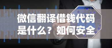 微信翻译借钱代码是什么？如何安全获取正规借款渠道