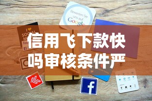 信用飞下款快吗审核条件严格不