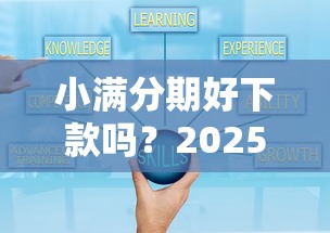 小满分期好下款吗？2025最新申请条件与快速放款技巧解析