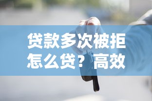 贷款多次被拒怎么贷？高效提升贷款成功率的实用方法