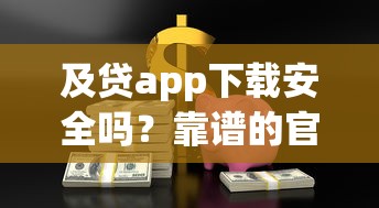 及贷app下载安全吗？靠谱的官方下载渠道推荐