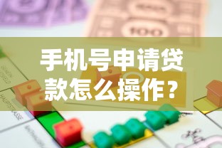 手机号申请贷款怎么操作？详解正规平台借款全流程步骤