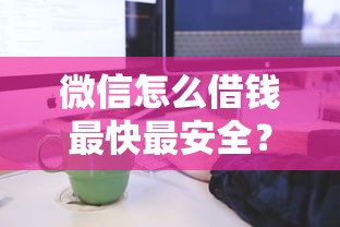 微信怎么借钱最快最安全？教你正规平台借款全流程