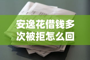 安逸花借钱多次被拒怎么回事 如何提高安逸花借款通过率
