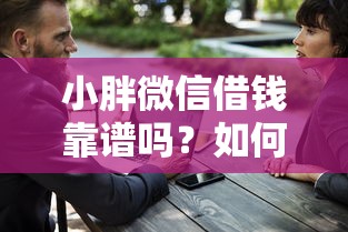 小胖微信借钱靠谱吗？如何安全快速通过微信好友借钱