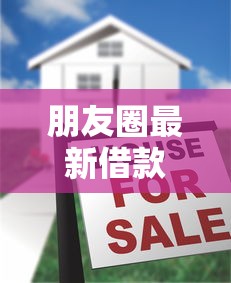 朋友圈最新借款口子大揭秘