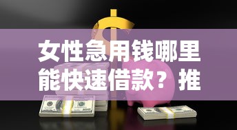 女性急用钱哪里能快速借款？推荐5个女性容易下款的网贷平台