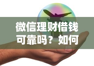微信理财借钱可靠吗？如何安全借款获取高收益