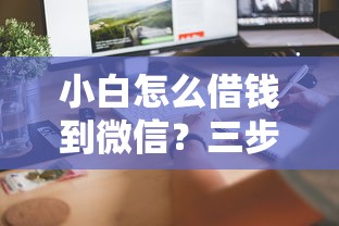 小白怎么借钱到微信？三步教你安全快速到账