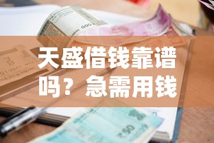 天盛借钱靠谱吗？急需用钱哪里能快速安全借款