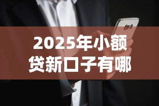 2025年小额贷新口子有哪些？急需5000元最快1分钟放款的黑户贷款平台