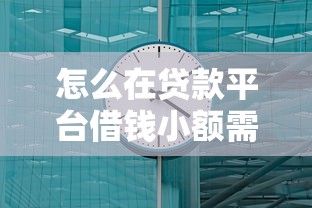 怎么在贷款平台借钱小额需要快速到账低利息的