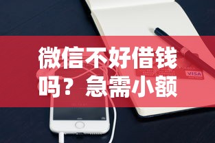 微信不好借钱吗？急需小额借款的靠谱渠道推荐