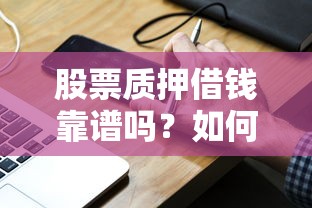 股票质押借钱靠谱吗？如何安全高效通过股票质押获取资金
