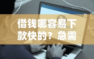 借钱哪容易下款快的？急需快速到账的借款平台推荐