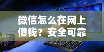 微信怎么在网上借钱？安全可靠的微信借款渠道推荐