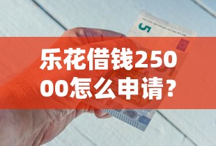 乐花借钱25000怎么申请？急需用钱快速到账的方法