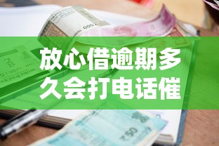 放心借逾期多久会打电话催收
