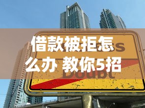 借款被拒怎么办 教你5招成功借钱