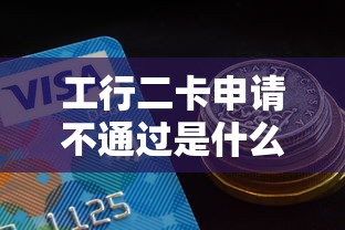 工行二卡申请不通过是什么原因？如何提高二卡通过率