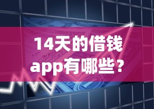 14天的借钱app有哪些？急需短期周转14天的借款平台推荐