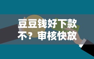 豆豆钱好下款不？审核快放款稳的小额贷款平台评测