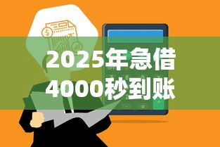 2025年急借4000秒到账平台推荐