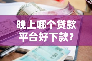 晚上哪个贷款平台好下款？急需用钱必看秒批攻略
